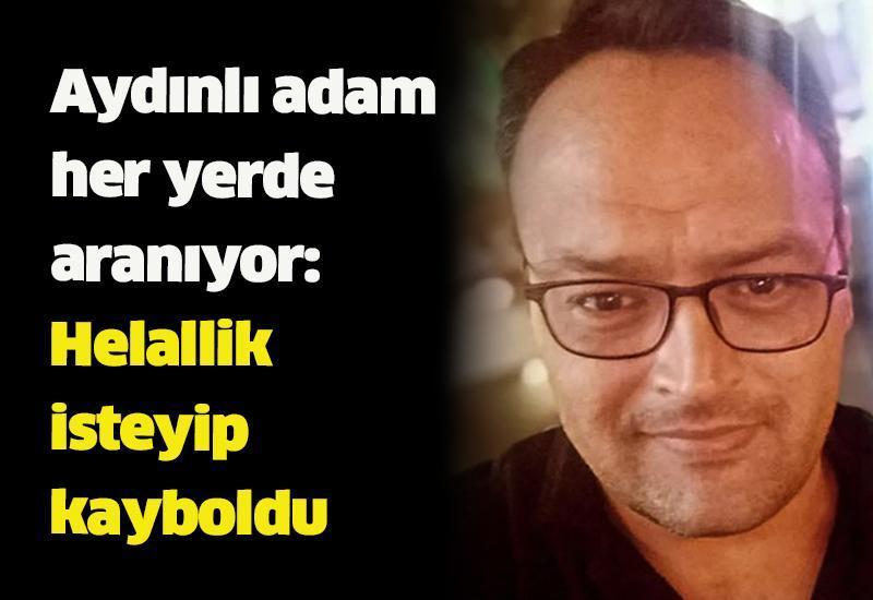 Aydınlı adam her yerde aranıyor: Helallik isteyip kayboldu