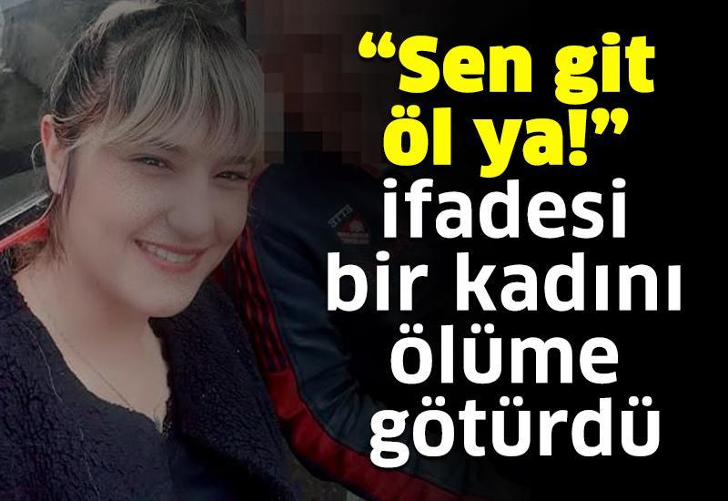 “Sen git öl ya!” ifadesi bir kadını ölüme götürdü