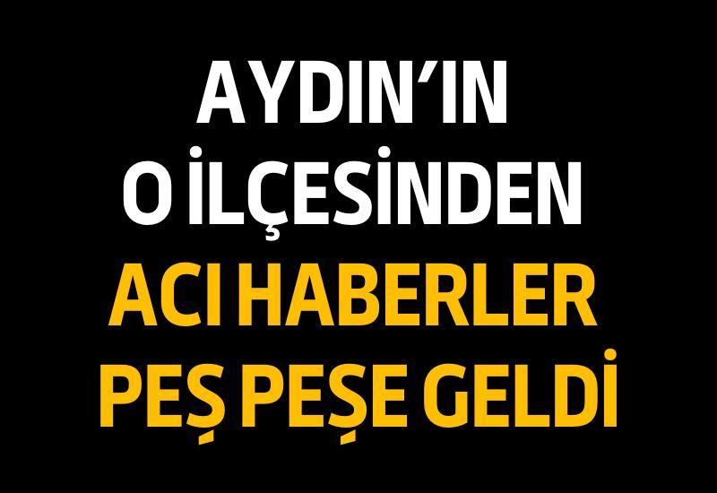 Aydın'ın o ilçesinden acı haberler peş peşe geldi