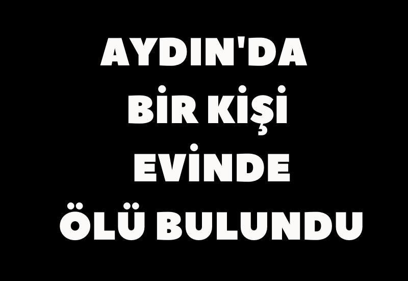 Aydın'da bir kişi evinde ölü bulundu