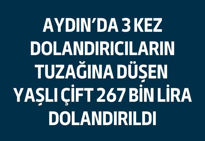 Aydın'da 3 kez dolandırıcıların tuzağına düşen yaşlı çift 267 bin lira dolandırıldı