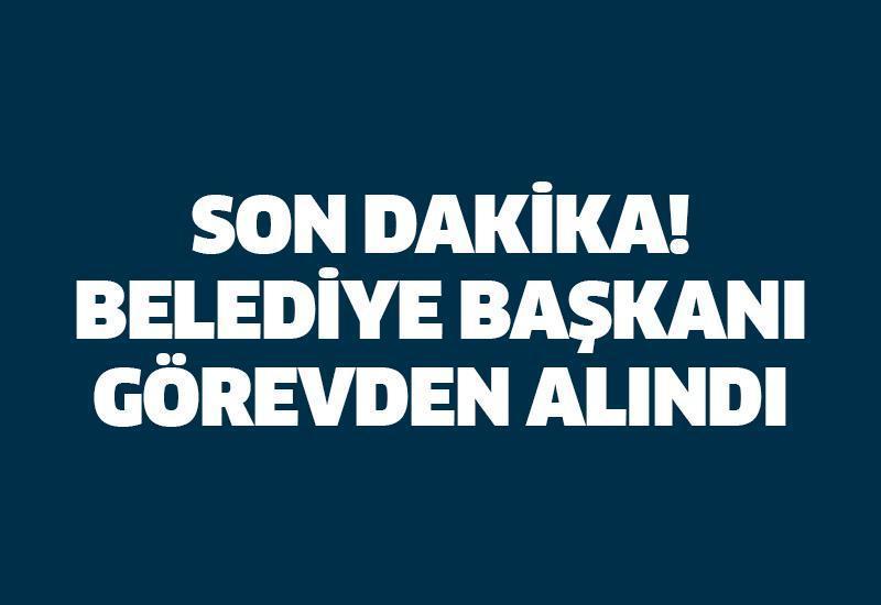 Belediye Başkanı görevden alındı