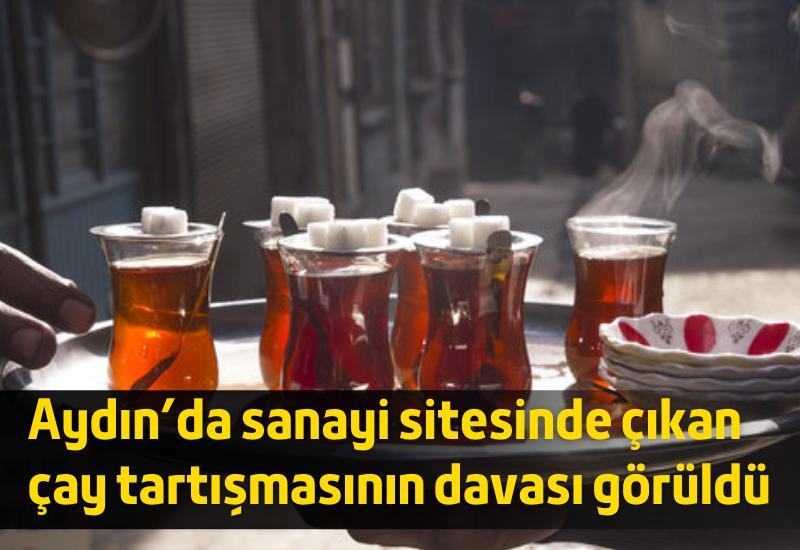 Aydın’da sanayi sitesinde çıkan çay tartışmasının davası görüldü