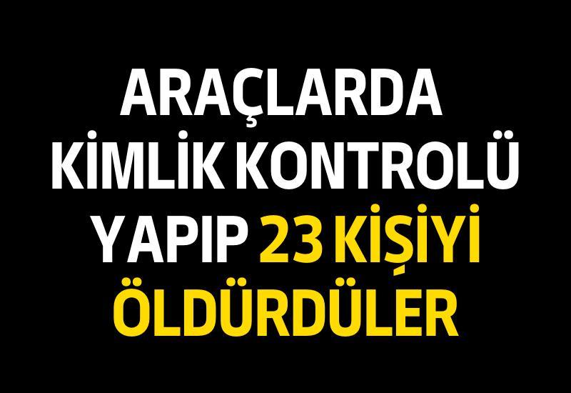 Araçlarda kimlik kontrolü yapıp 23 kişiyi öldürdüler