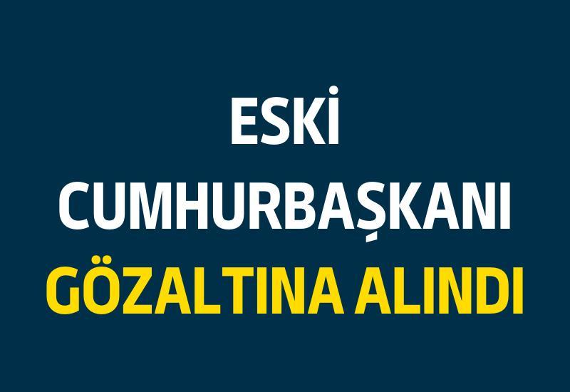 Eski Cumhurbaşkanı gözaltına alındı