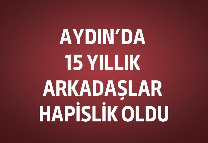 Aydın’da 15 yıllık arkadaşlar hapislik oldu