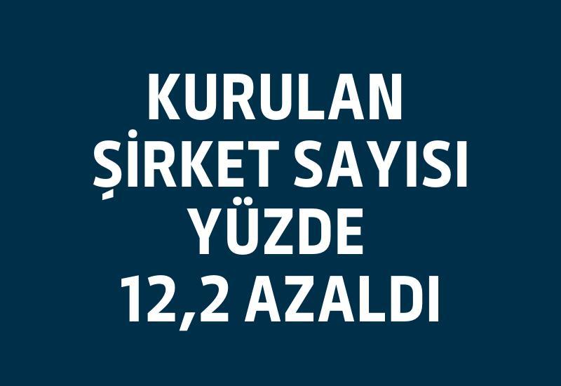 Kurulan şirket sayısı yüzde 12,2 azaldı