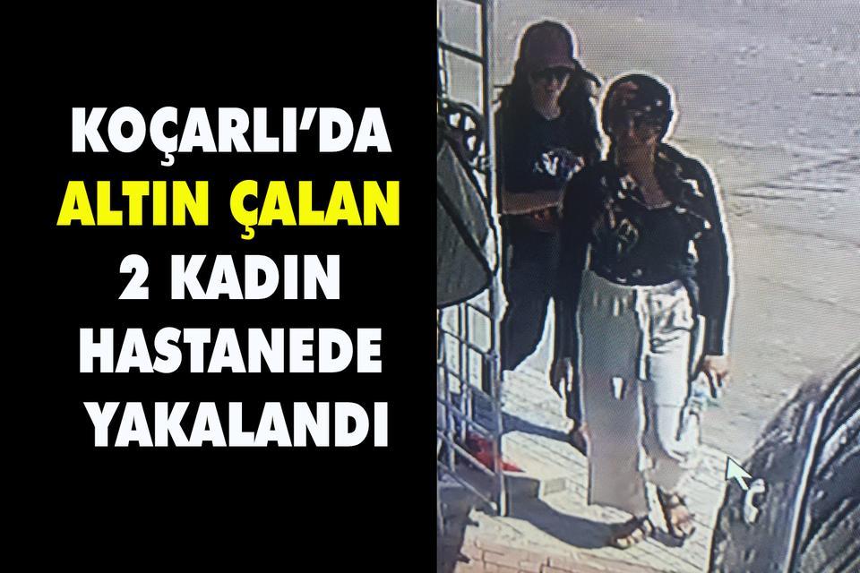 Koçarlı’da altın çalan 2 kadın hastanede yakalandı