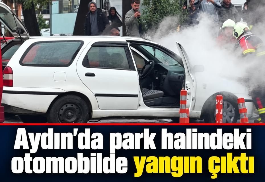 Aydın’da park halindeki otomobilde yangın çıktı