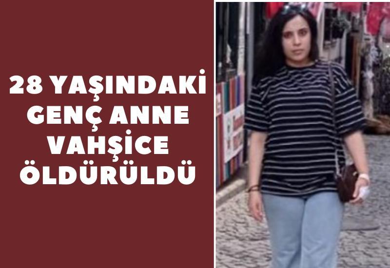 28 yaşındaki genç anne vahşice öldürüldü