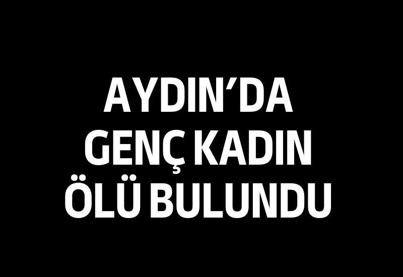 Aydın'da genç kadın ölü bulundu