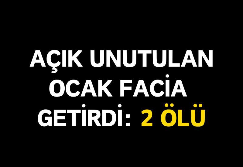 Açık unutulan ocak facia getirdi: 2 ölü