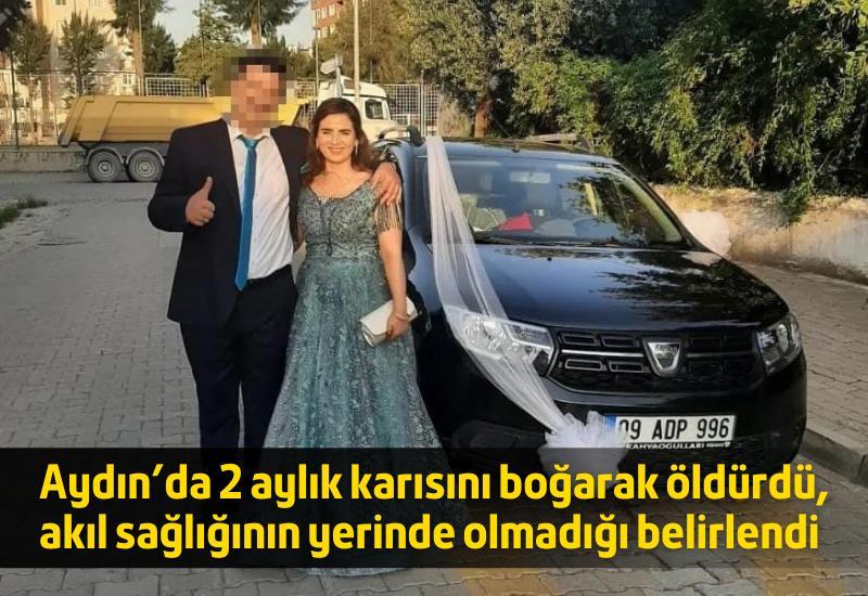 Aydın’da 2 aylık karısını boğarak öldürdü, akıl sağlığının yerinde olmadığı belirlendi