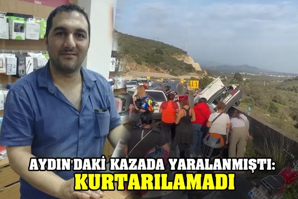 Aydın'daki kazada yaralanmıştı: Kurtarılamadı