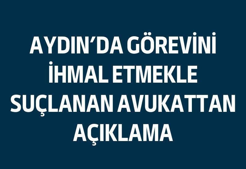 Aydın'da görevini ihmal etmekle suçlanan avukattan açıklama