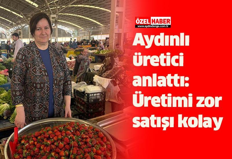 Aydınlı üretici anlattı: Üretimi zor satışı kolay