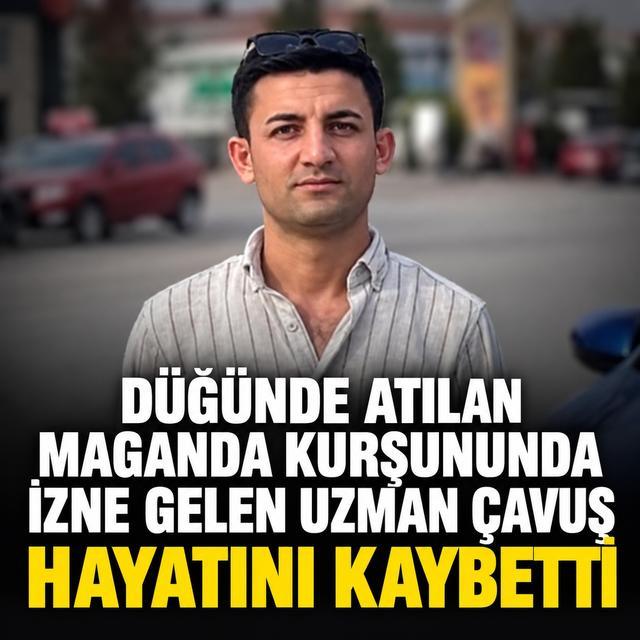 Düğünde atılan maganda kurşununda izne gelen uzman çavuş hayatını kaybetti