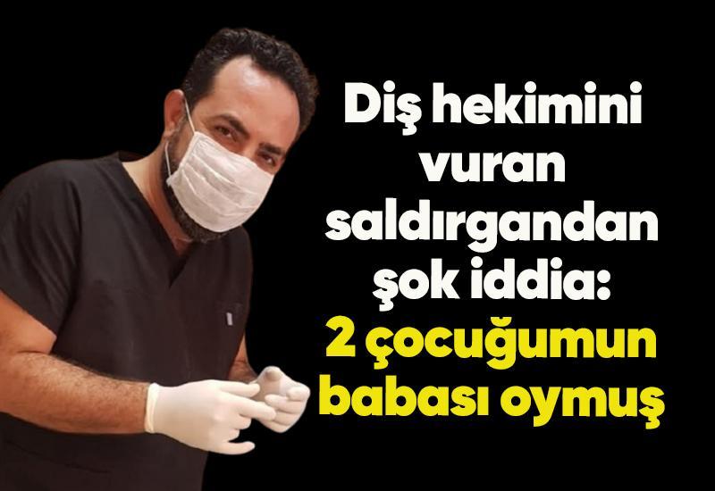 Diş hekimini vuran saldırgandan şok iddia