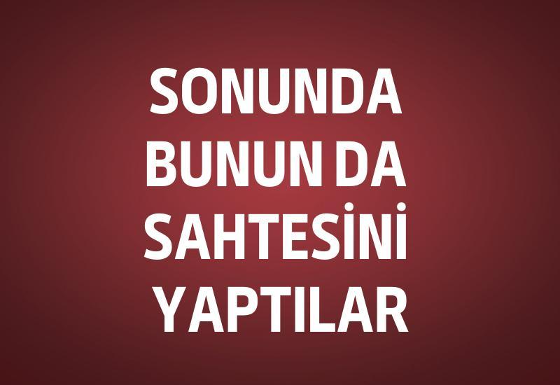 Sonunda bunun da sahtesini yaptılar