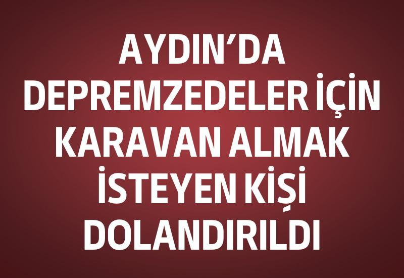 Aydın’da depremzedeler için karavan almak isteyen kişi dolandırıldı