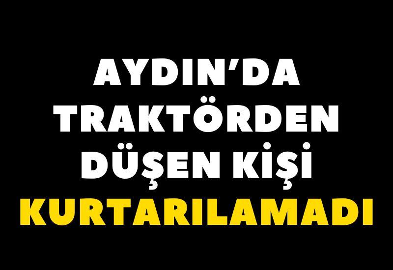 Aydın'da traktörden düşen kişi kurtarılamadı