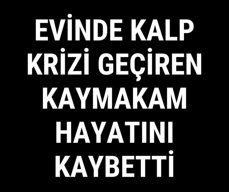 Evinde kalp krizi geçiren kaymakam hayatını kaybetti