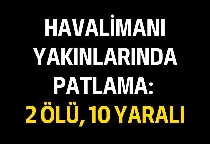 Havalimanı yakınlarında patlama: 2 ölü, 10 yaralı