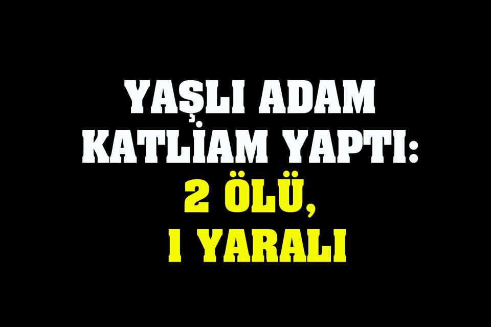 Yaşlı adam katliam yaptı: 2 ölü, 1 yaralı