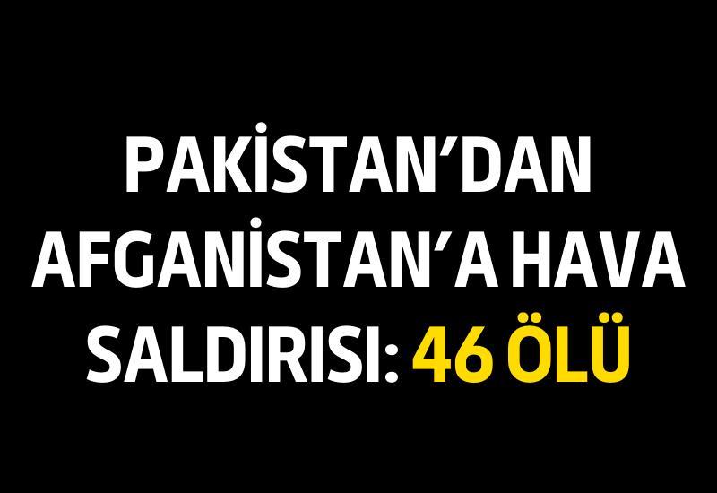 Pakistan'dan Afganistan'a hava saldırısı: 46 ölü