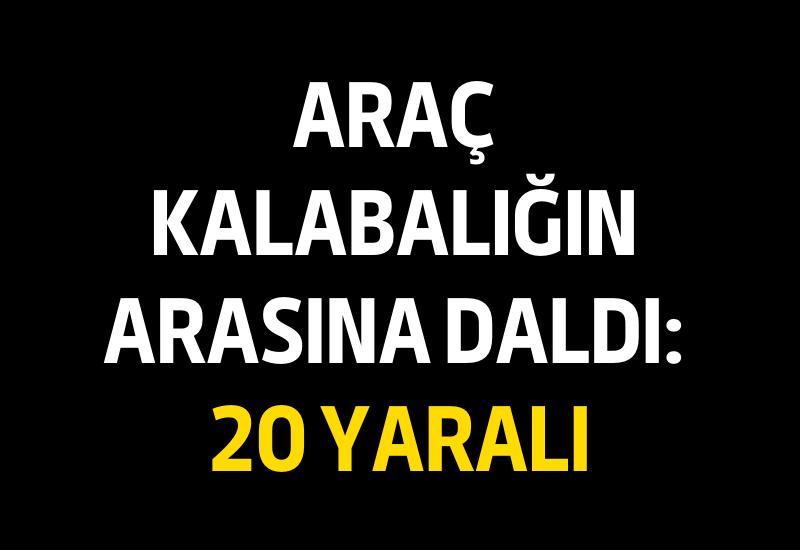 Araç kalabalığın arasına daldı: 20 yaralı