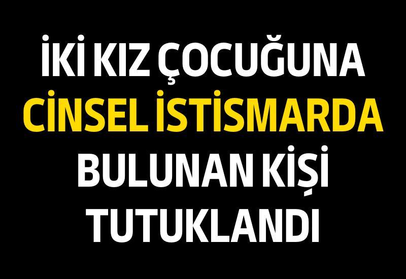 İki kız çocuğuna cinsel istismarda bulunan kişi tutuklandı