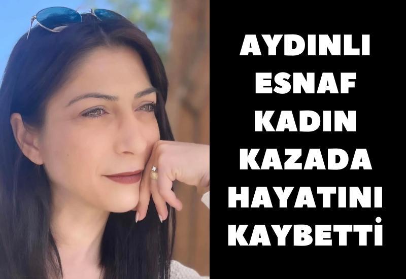 Kazada yaşamını yitiren esnaf kadın, Aydın'da vefat etti.