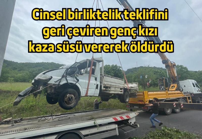 Cinsel birliktelik teklifini geri çeviren genç kızı kaza süsü vererek öldürdü