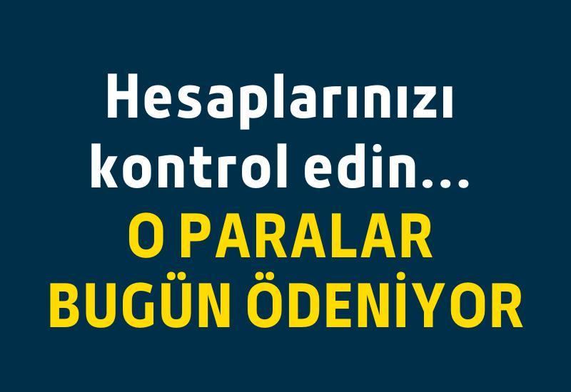 Hesaplarınızı kontrol edin... O paralar bugün ödeniyor