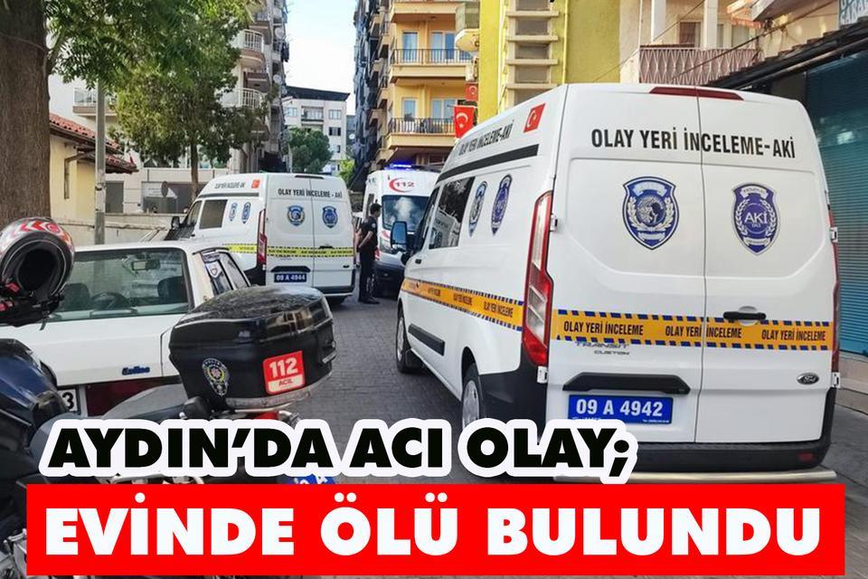 Aydın’da acı olay; Evinde ölü bulundu