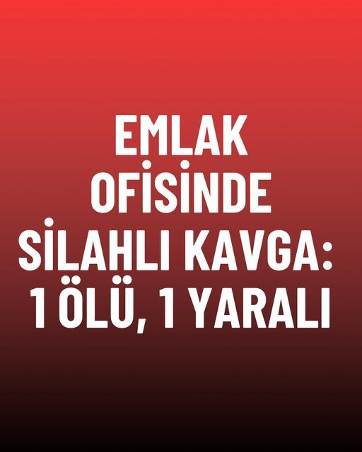 Emlak ofisinde silahlı kavga: 1 ölü, 1 yaralı