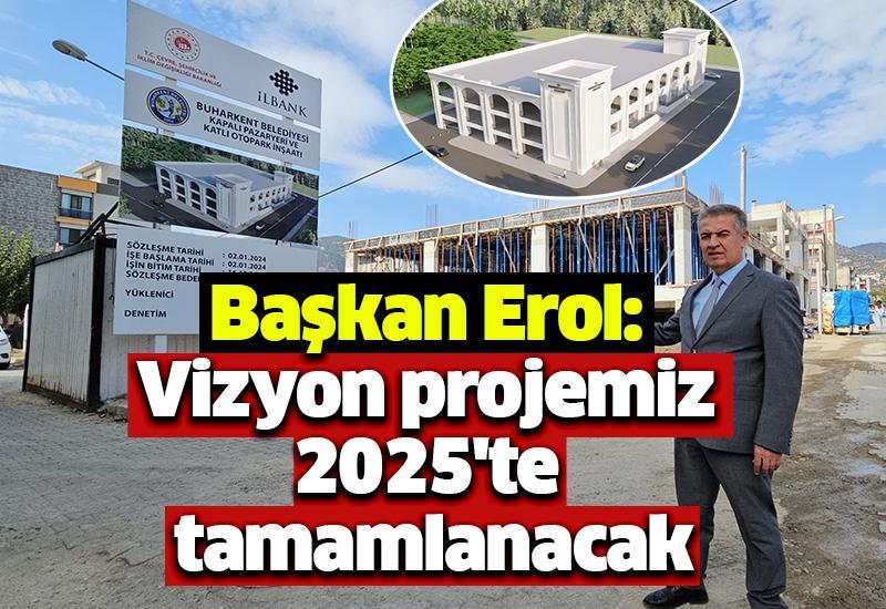 Başkan Erol: Vizyon projemiz 2025'te tamamlanacak