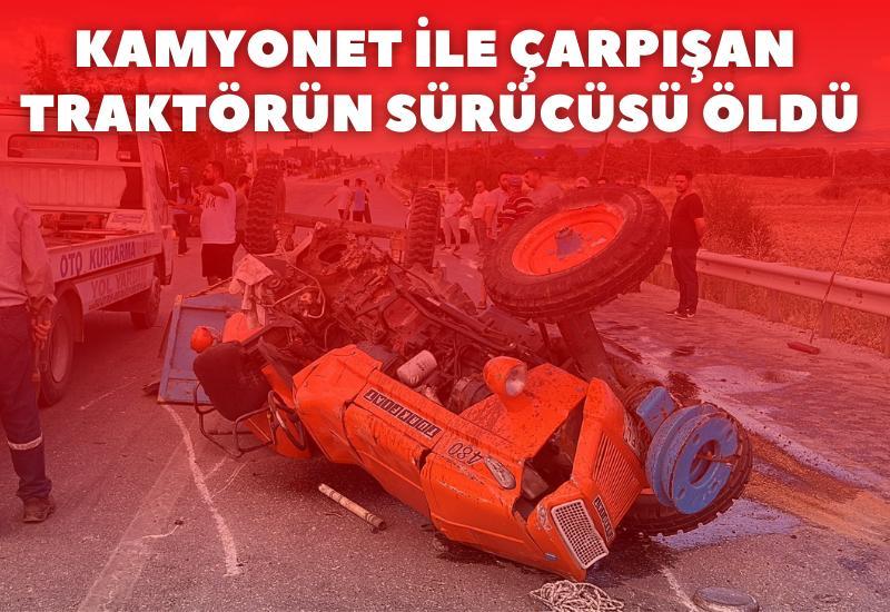 Kamyonet ile çarpışan traktörün sürücüsü öldü