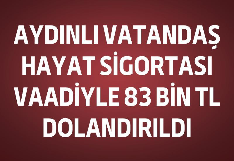 Aydınlı vatandaş hayat sigortası vaadiyle 83 bin TL dolandırıldı