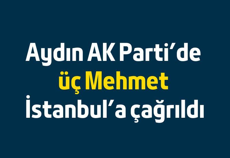 Aydın AK Parti'de 3 Mehmet İstanbul'a çağrıldı