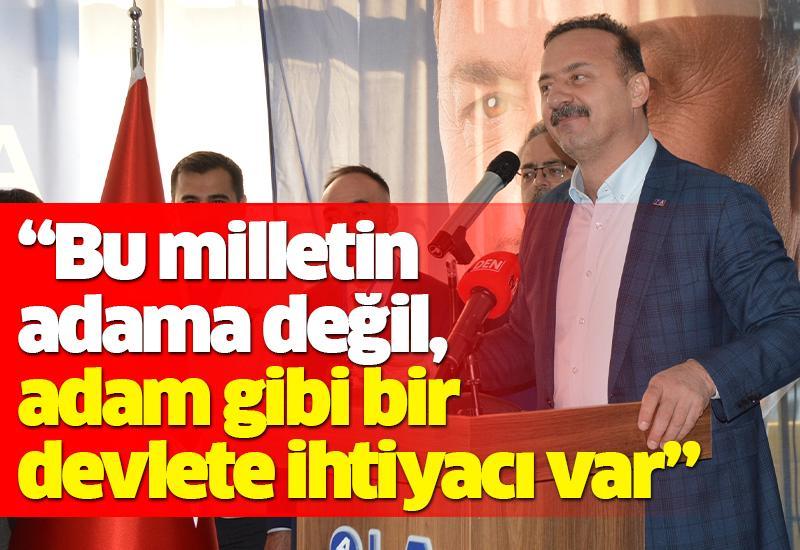 “Bu milletin adama değil, adam gibi bir devlete ihtiyacı var”