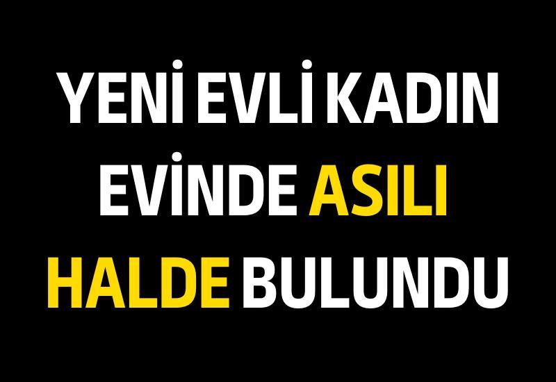 Yeni evli kadın evinde asılı halde bulundu