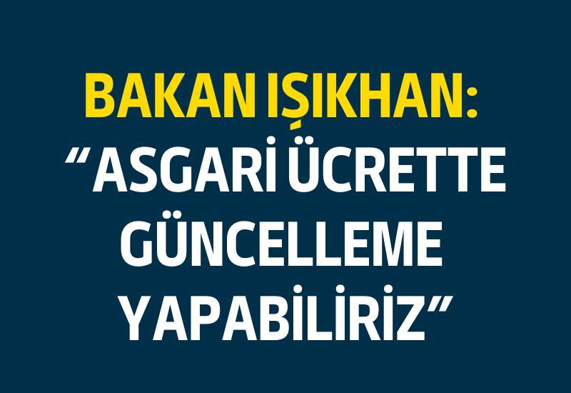 Bakan Işıkhan: Asgari ücrette güncelleme yapabiliriz