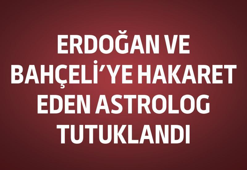 Erdoğan ve Bahçeli'ye hakaret eden astrolog tutuklandı