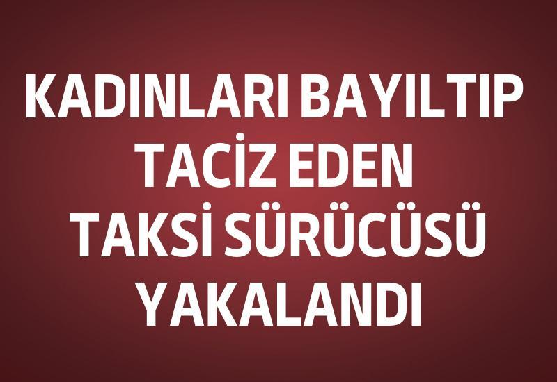 Kadınları bayıltıp taciz eden taksi sürücüsü yakalandı