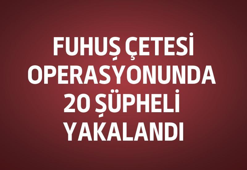 Fuhuş çetesi operasyonunda 20 şüpheli yakalandı