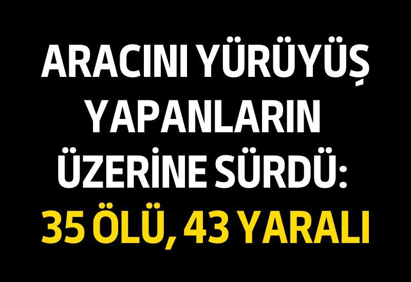 Aracını yürüyüş yapanların üzerine sürdü: 35 ölü, 43 yaralı