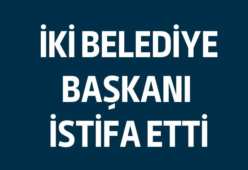 İki belediye başkanı istifa etti