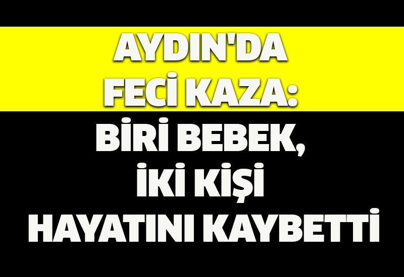 Aydın'da feci kaza: Biri bebek, iki kişi hayatını kaybetti