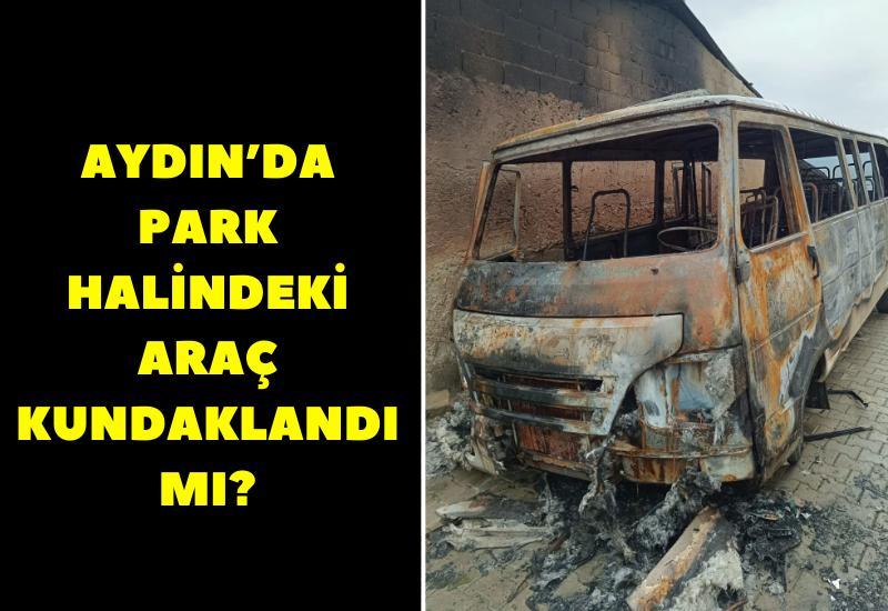 Aydın'da park halindeki araç kundaklandı mı?